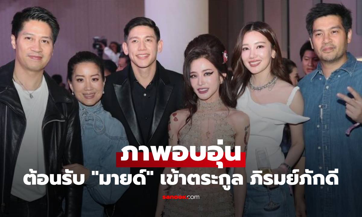 "เต้-ต๊อด-นุ่น" ภาพอบอุ่น ต้อนรับ "มายด์ ลภัสลัล" เข้าสู่ตระกูลใหญ่ ภิรมย์ภักดี