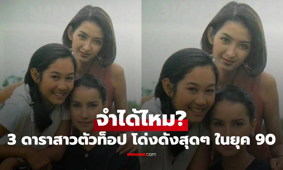 จำได้ไหม? 3 ดาราสาวตัวท็อป โด่งดังสุดๆ ในยุค 90 ความสวยไม่มีเปลี่ยน