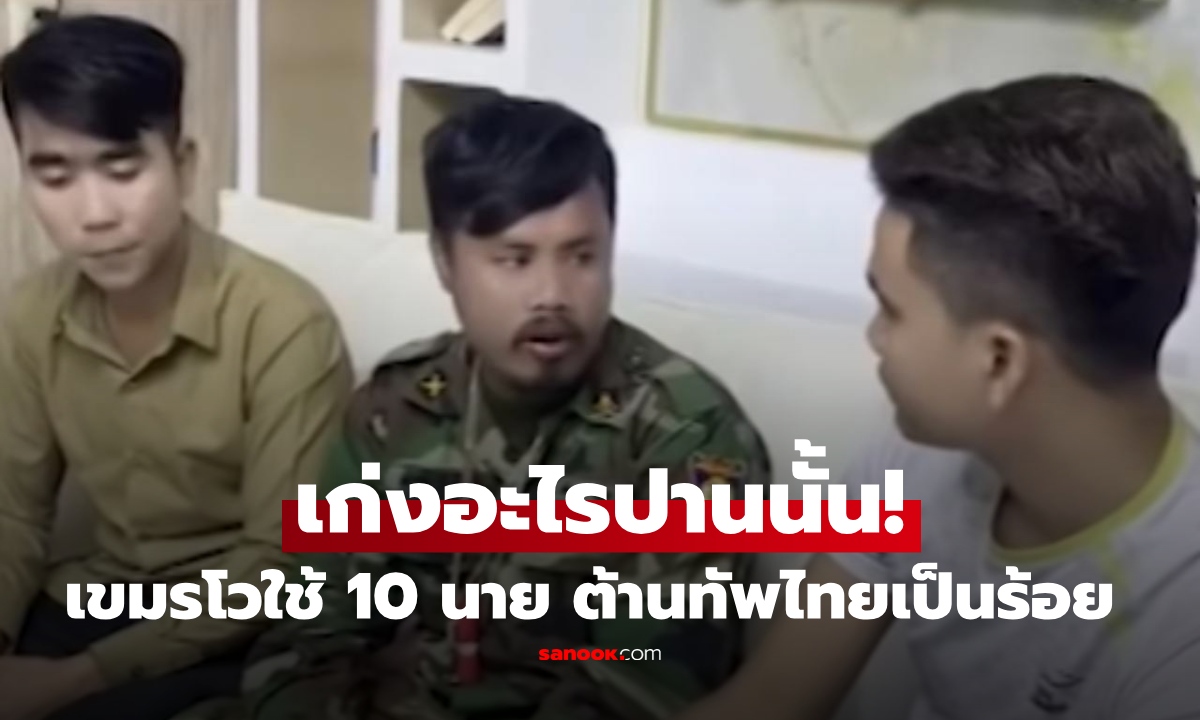 ขนลุกซู่! คลิปทหารเขมรโวประสบการณ์รบ ยืนหยัด 10 นาย ต้านทหารไทย 200-300 นาย