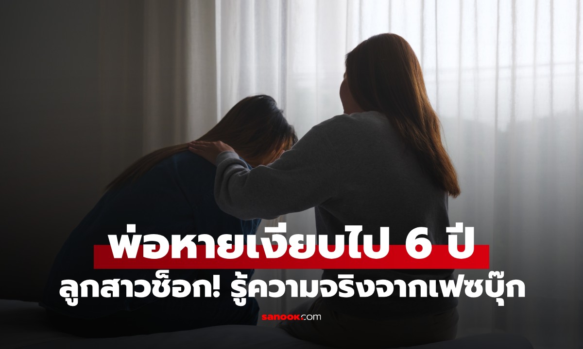พ่อไปทำงานจีนหายเงียบ 6 ปี ลูกสาวช็อก! รู้ความจริงจากเฟซบุ๊ก แม่ตัดใจฟ้องหย่า