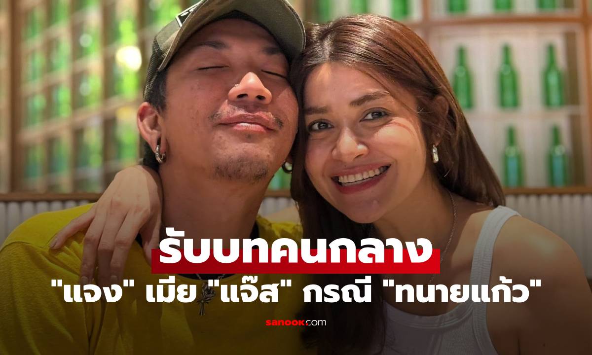 "แจง" เมีย "แจ๊ส" โพสต์ล่าสุด เล่าเรื่องตั้งแต่ต้น รับบทคนกลาง กรณี "ทนายแก้ว"