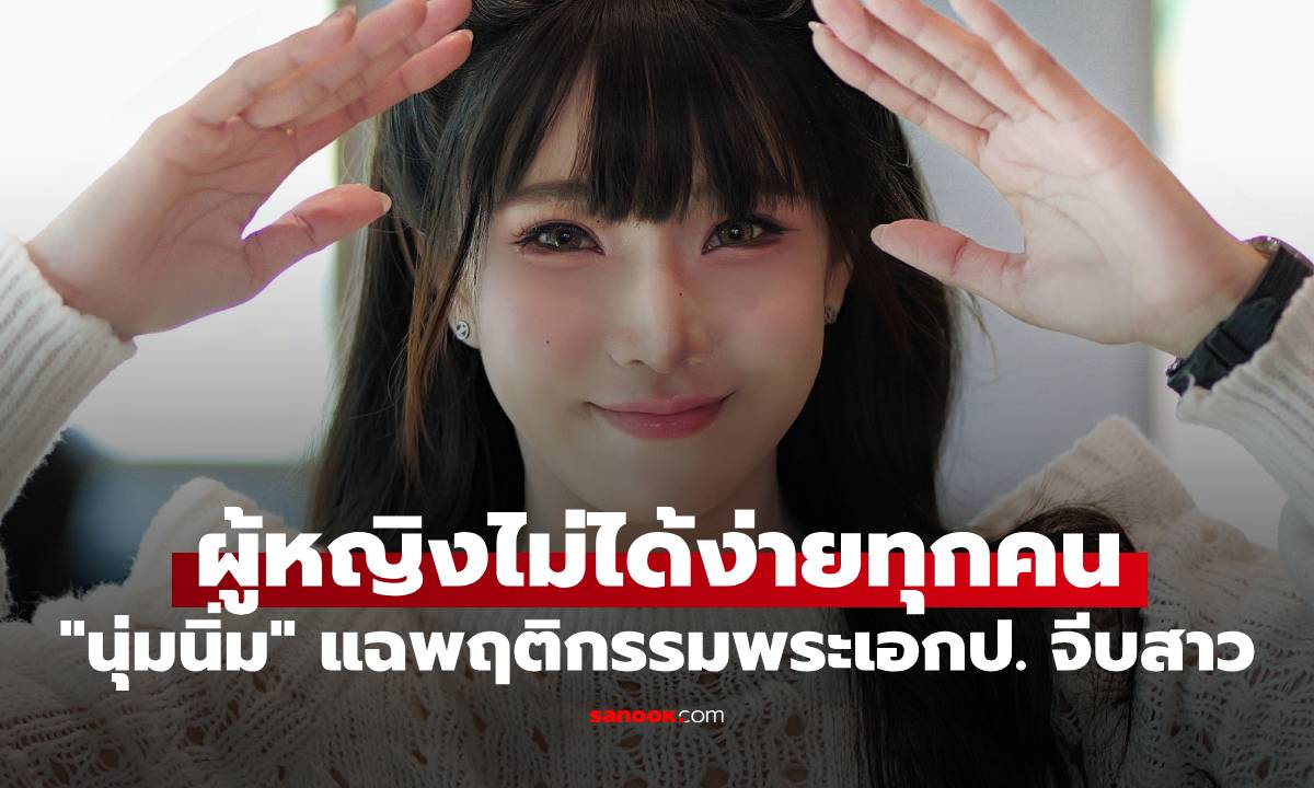 "นุ่มนิ่ม" นางแบบสาวสุดทน แฉพฤติกรรมพระเอกป. จีบสาว ผู้หญิงไม่ได้ง่ายทุกคน