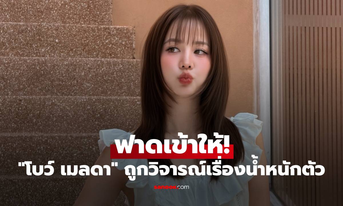 "โบว์ เมลดา" ฟาดเข้าให้! ถูกวิจารณ์เรื่องน้ำหนักตัว ก่อนว่าคนอื่นย้อนดูตัวตนก่อน