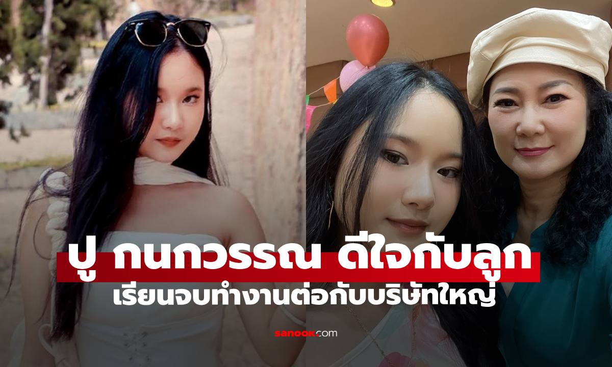 "ปู กนกวรรณ" ดีใจกับ "น้องปราย" ลูกสาวเรียนจบทำงานต่างประเทศกับบริษัทใหญ่