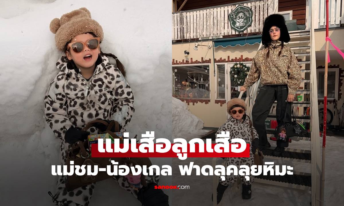แม่เสือลูกเสือ ฟาดลุคลุยหิมะ! "น้องเกล" แฟชั่นจึ้งไม่แพ้ "แม่ชม"