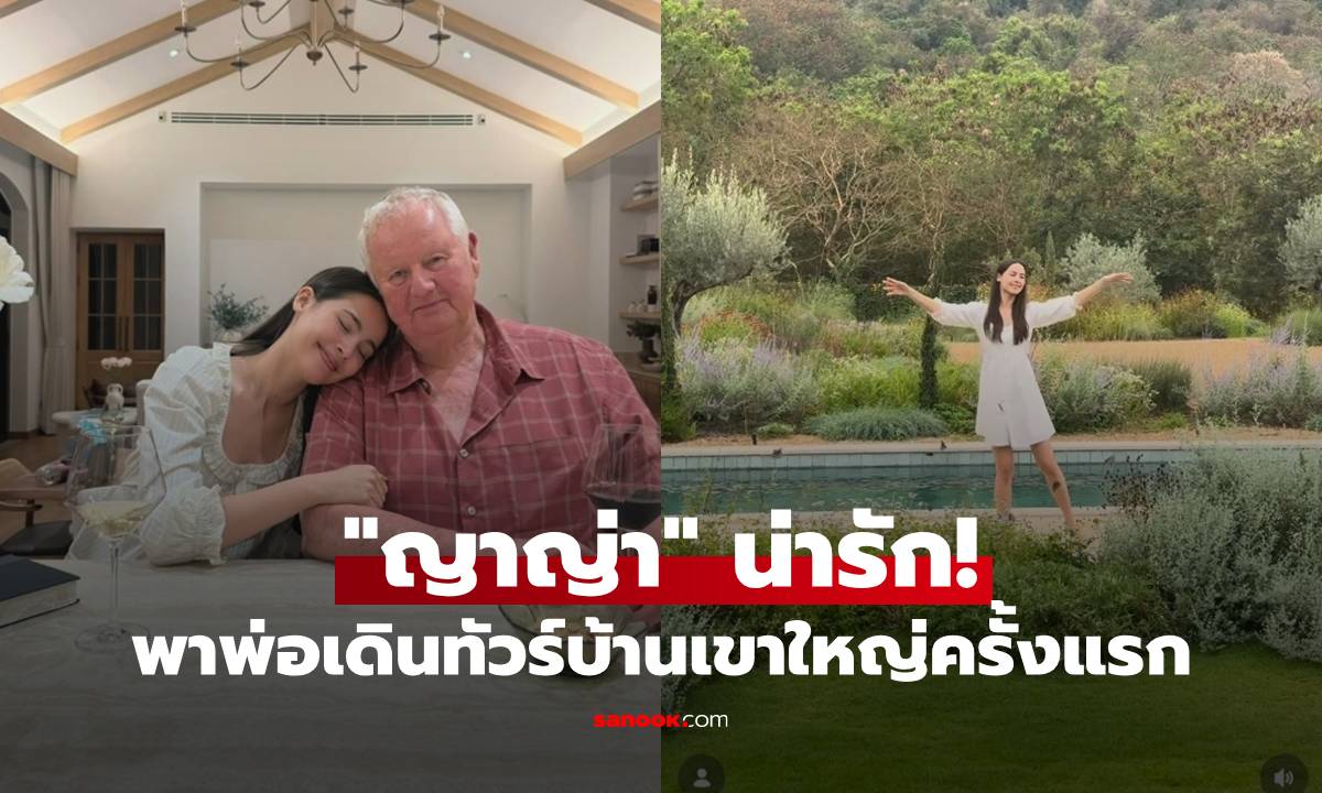 น่ารักมาก! "ญาญ่า" พาพ่อเดินทัวร์รอบบ้านเขาใหญ่ครั้งแรก นึกว่าอยู่สวิตเซอร์แลนด์