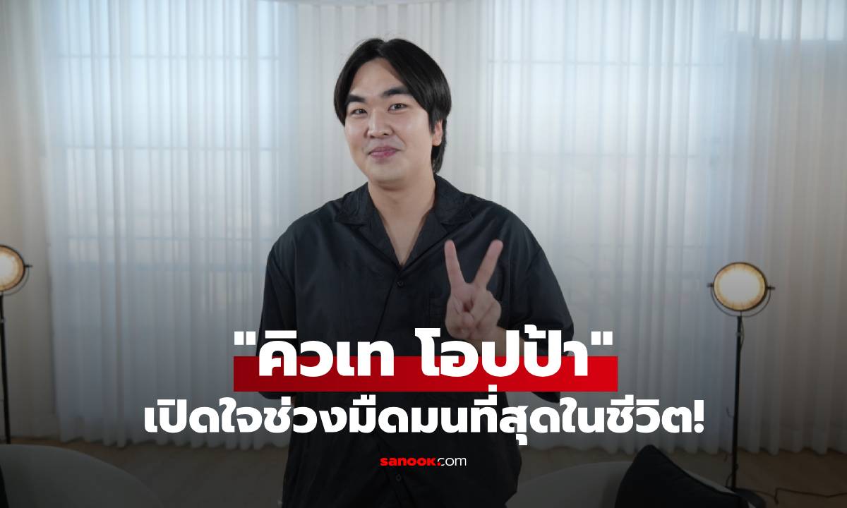 "คิวเท โอปป้า" เปิดใจช่วงมืดมนที่สุดในชีวิต! เคยตบหน้าตัวเอง 6 ชม. เพราะความคิดลบ