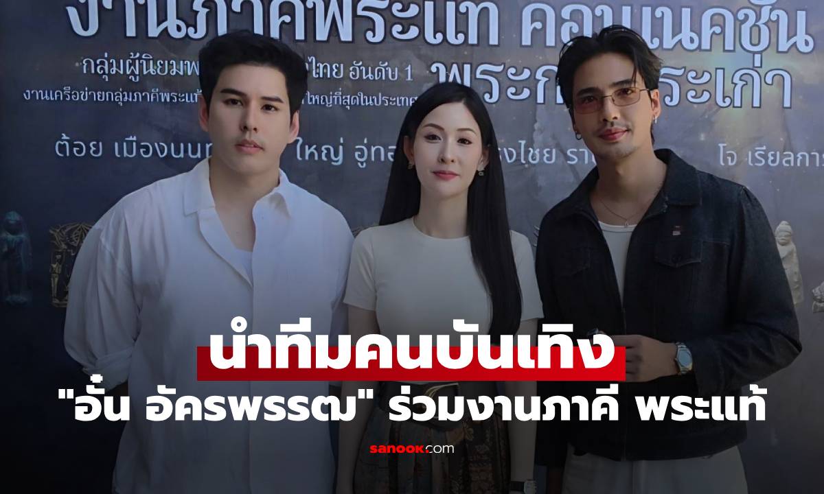 "อั๋น อัครพรรฒ" นำทีมคนบันเทิง ร่วมงานภาคี พระแท้ คอนเนคชั่น "พระกรุ พระเก่า"