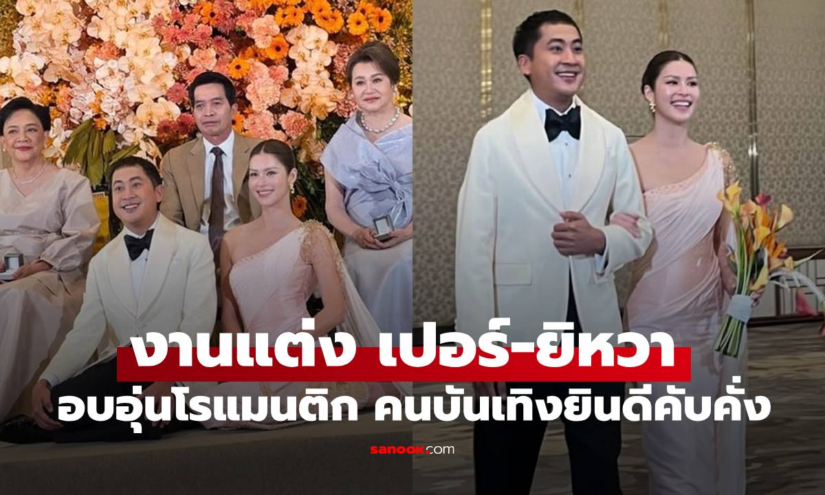 งานแต่ง "เปอร์ - ยิหวา" บรรยากาศอบอุ่นโรแมนติกมาก คนบันเทิงร่วมยินดี