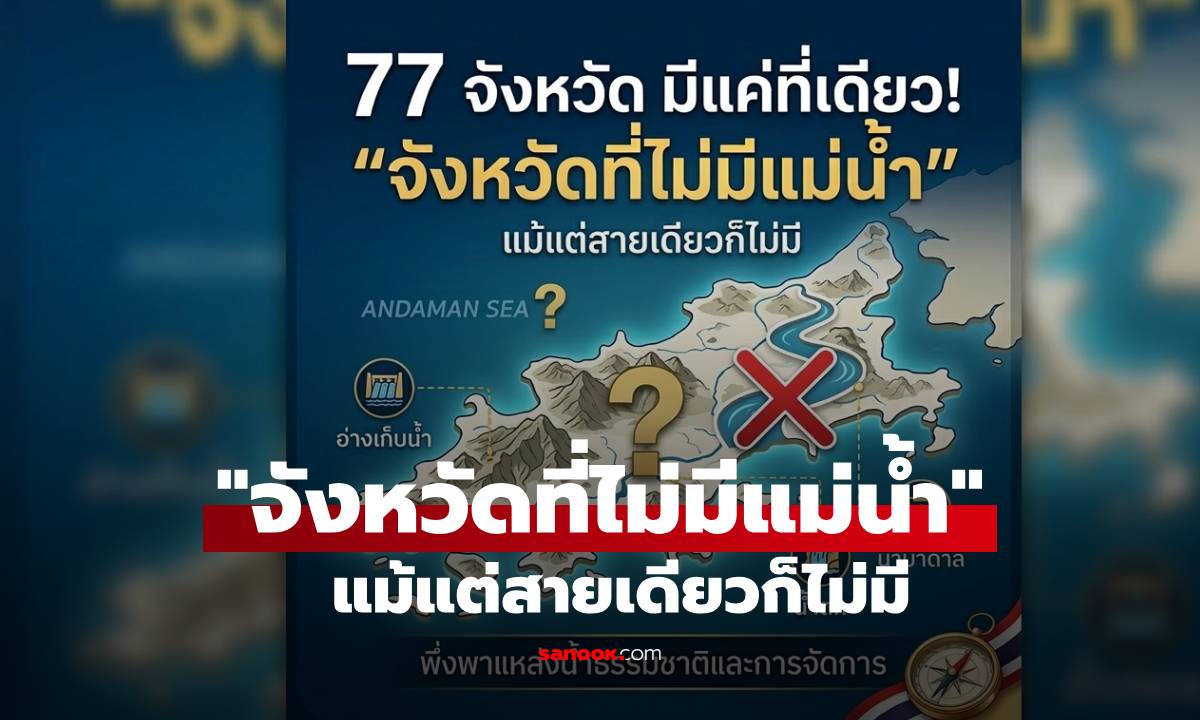 77 จังหวัด มีแค่ที่เดียว! "จังหวัดที่ไม่มีแม่น้ำ" แม้แต่สายเดียวก็ไม่มี