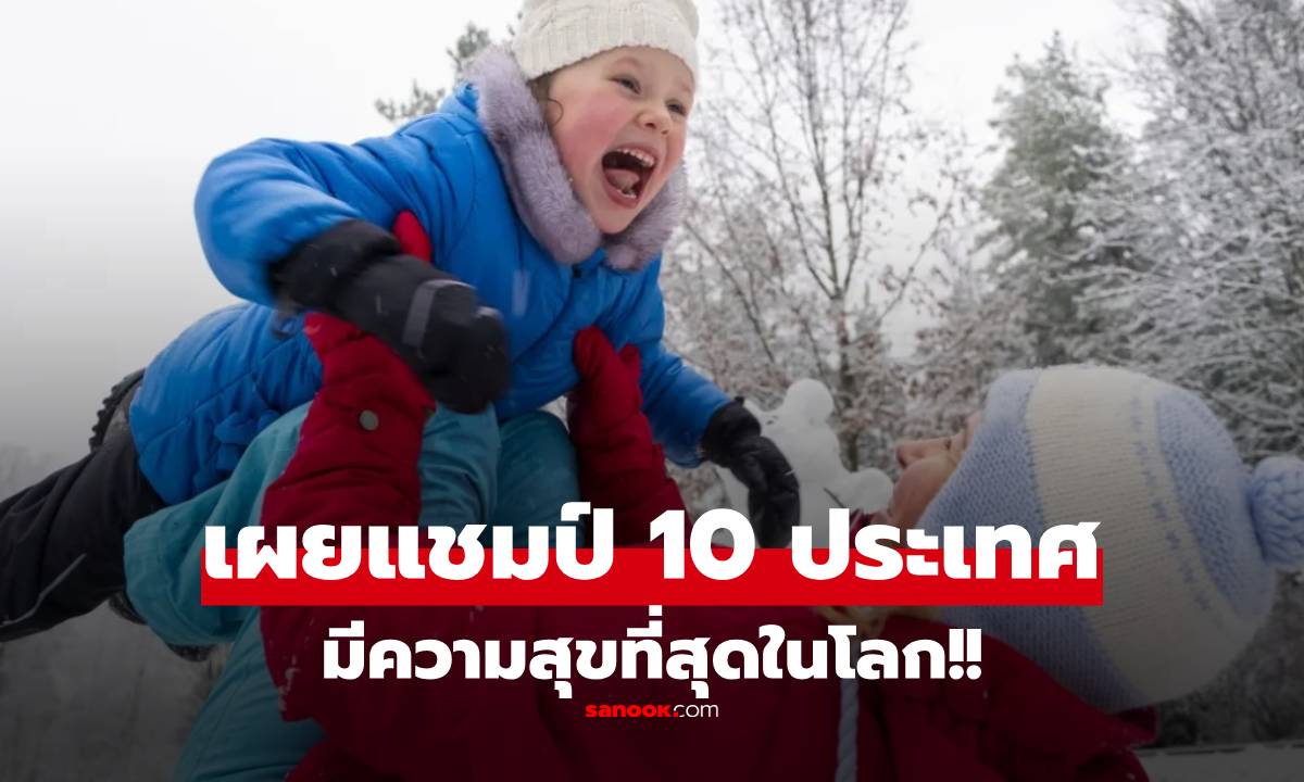 10 ประเทศ “มีความสุขที่สุดในโลก” ปี 2026 แชมป์เจ้าเดิม 8 สมัยซ้อน มีเหตุผลเงินซื้อไม่ได้!