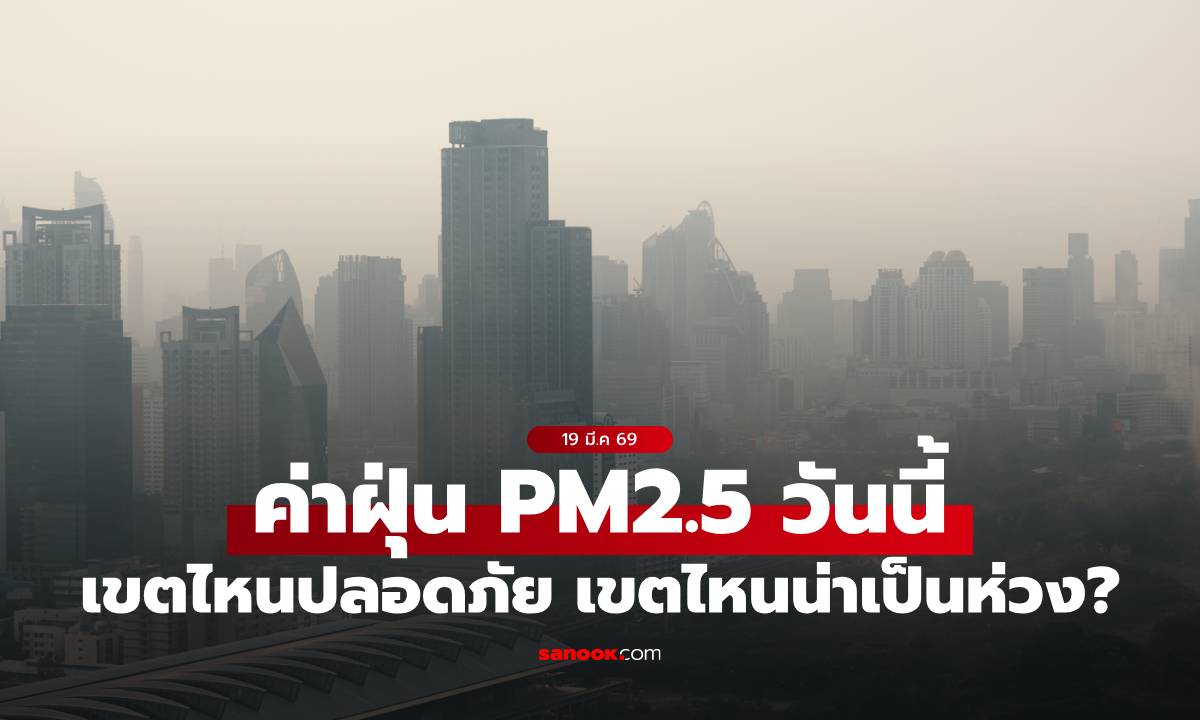 ค่าฝุ่น PM2.5 วันนี้ 19 มีนาคม 2569 เขตไหนปลอดภัย เขตไหนน่าเป็นห่วง?