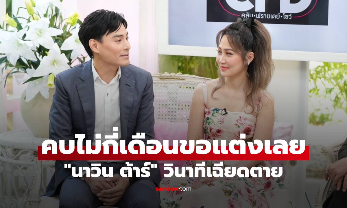"นาวิน ต้าร์" วินาทีเฉียดตาย จำชื่อลูกเมียไม่ได้ เผยเหตุผลคบไม่กี่เดือนขอแต่งเลย