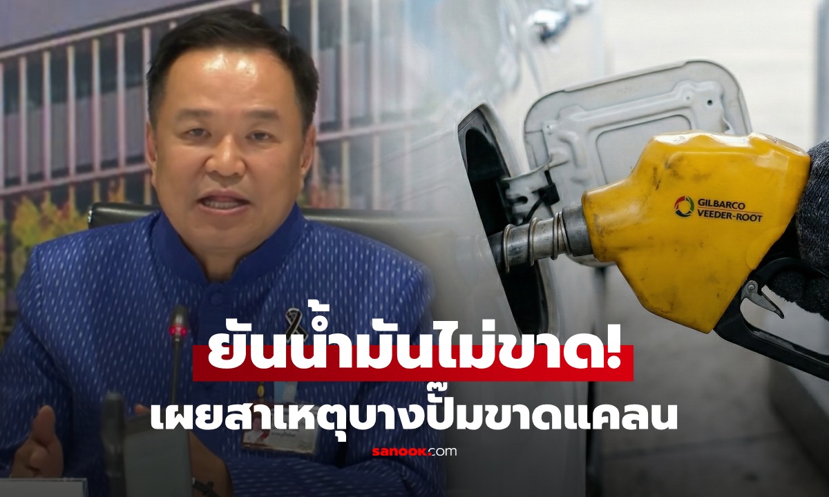 "อนุทิน" ยันน้ำมันไม่ขาดแคลน มีสำรองถึง 100 วัน ชี้สาเหตุ ทำไมบางปั๊มเกลี้ยงจนปิด