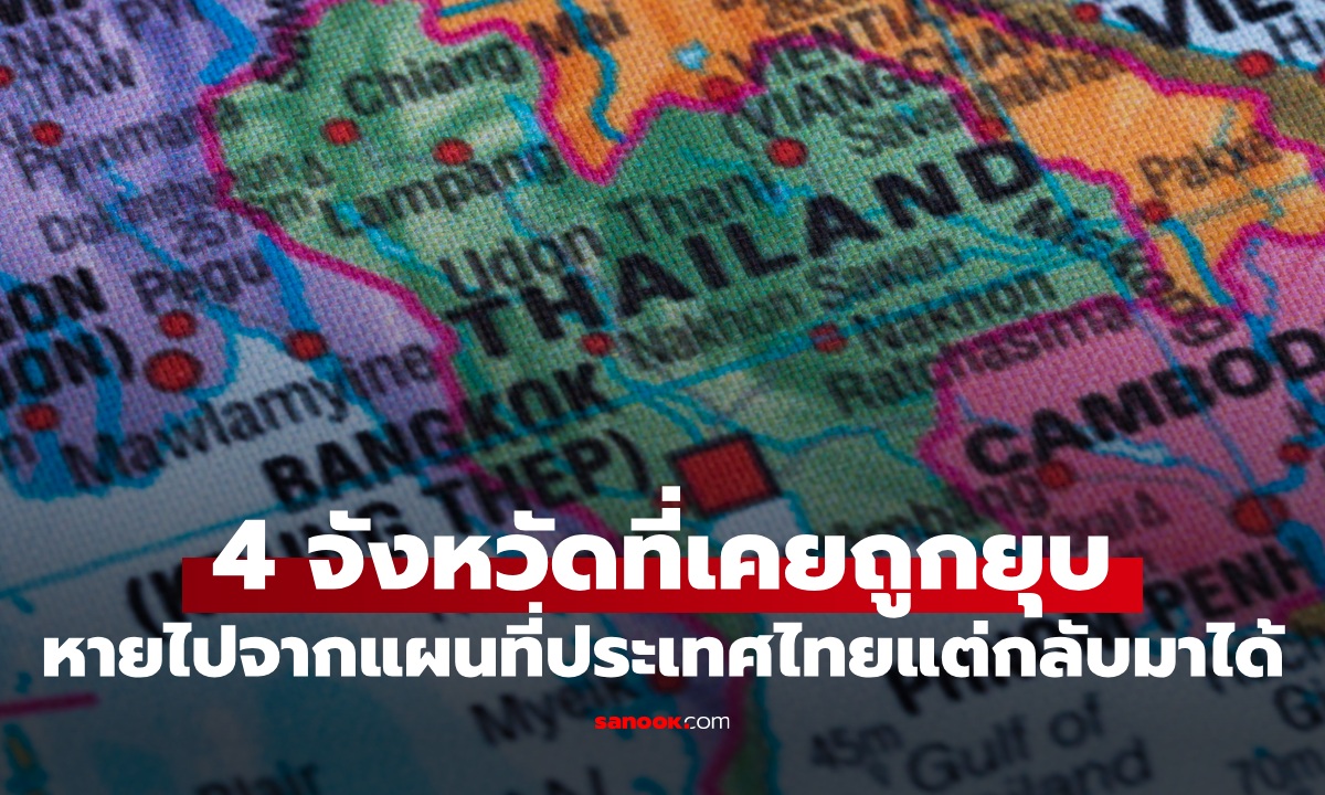 4 จังหวัดที่เคยถูกยุบ หายไปจากแผนที่ประเทศไทยหลายปี เกือบหลับแต่กลับมาได้