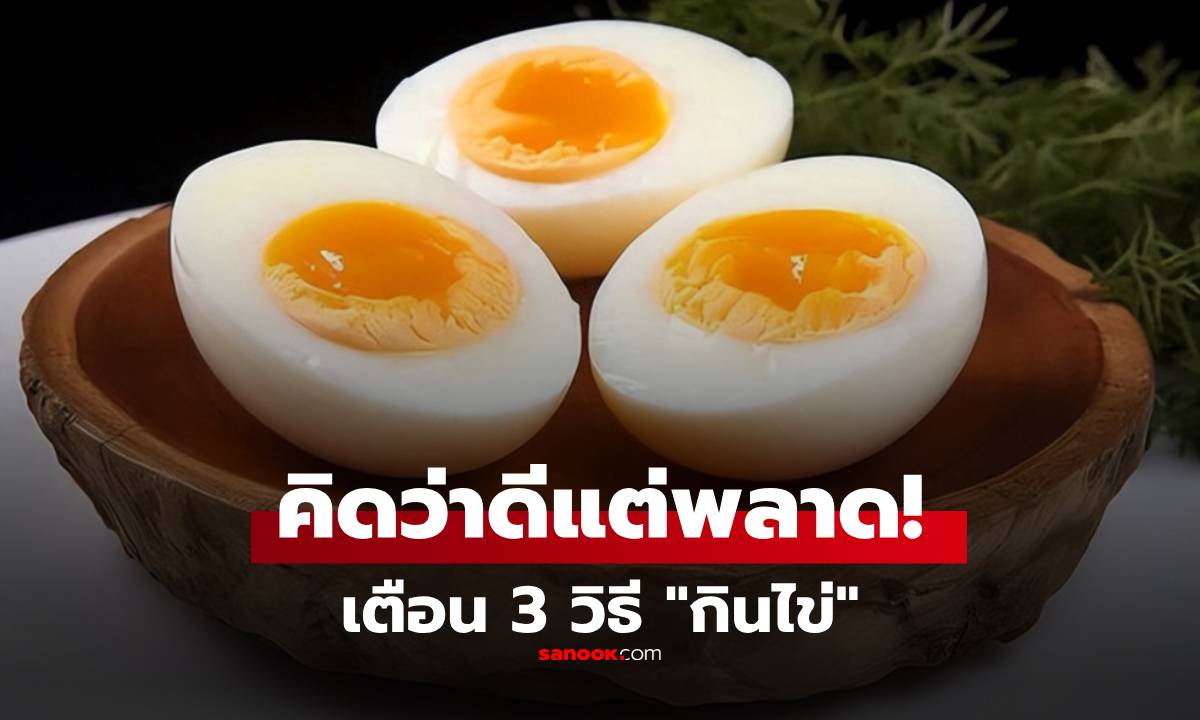 เตือนแล้วนะ! 3 วิธี “กินไข่” ที่หลายคนทำอยู่ คิดว่าดีแต่พลาด ทำร้ายกระเพาะโดยไม่รู้ตัว