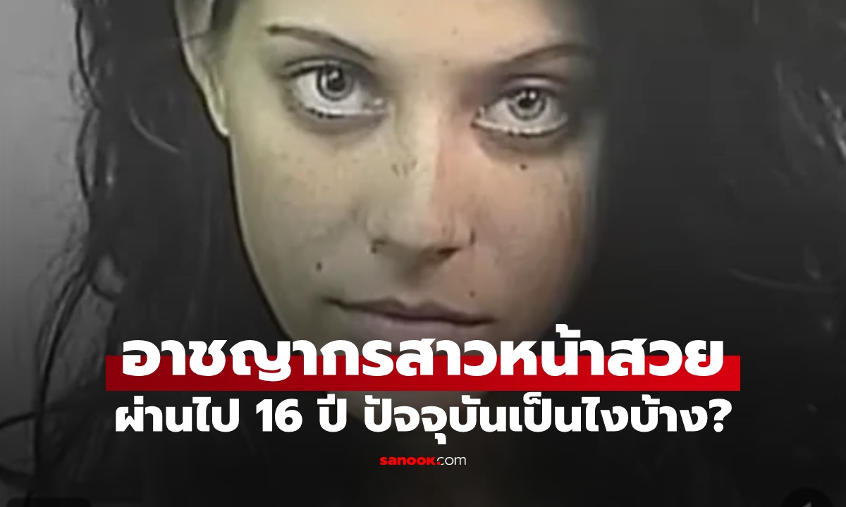 เปิดชีวิต "อาชญากรสาวหน้าสวย" ไวรัลภาพตอนถูกจับ ผ่านไป 16 ปี ปัจจุบันเป็นไงบ้าง?
