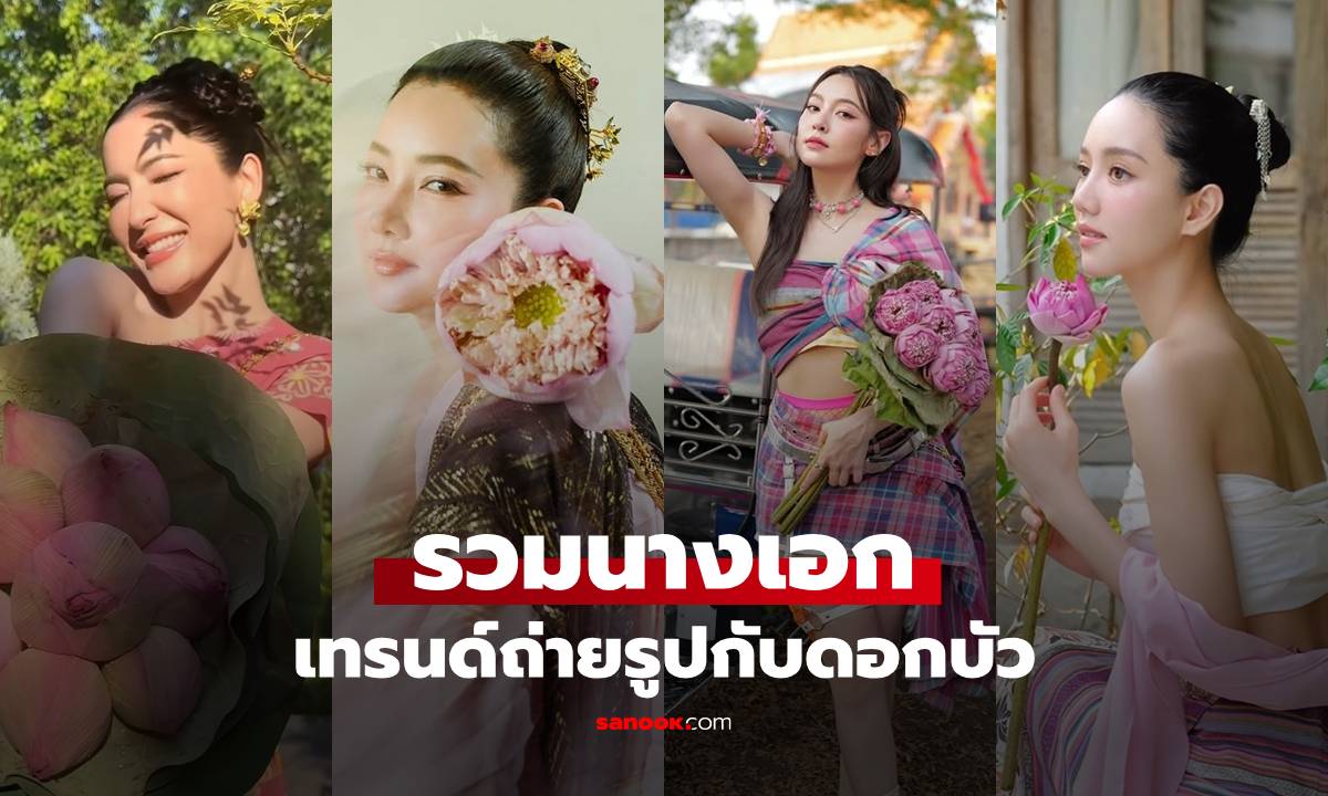 ส่องเทรนด์ "ดอกบัวฟีเวอร์" รวมช็อตสุดปังท่าโพสสุดจึ้งของนางเอกสาวสวย