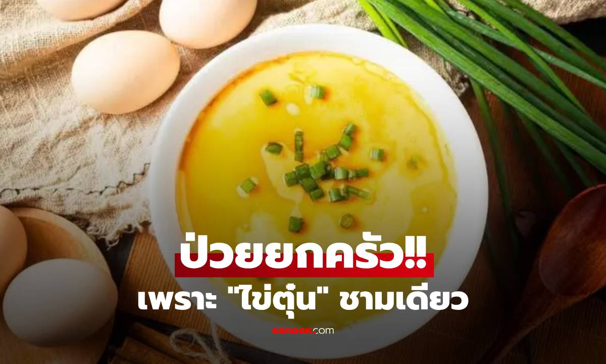แค่เพราะกิน "ไข่ตุ๋น" ป่วยยกครัว 4 ชีวิต คลื่นไส้-ท้องเสีย-ไข้สูง แพทย์ชี้สาเหตุ!