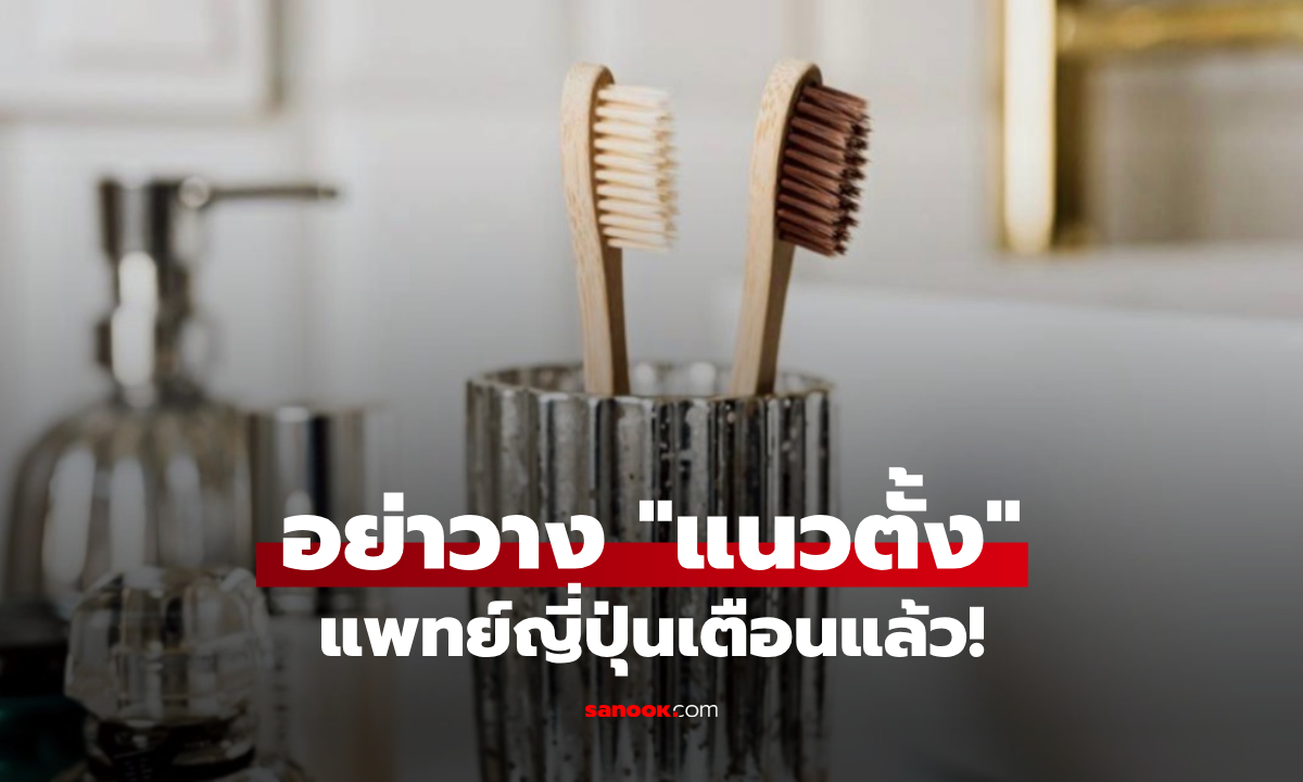 ช็อก! แพทย์ญี่ปุ่นเตือน เก็บแปรงสีฟัน “แนวตั้ง” เพาะเชื้อแบคทีเรีย เผยวิธีที่ถูกต้อง