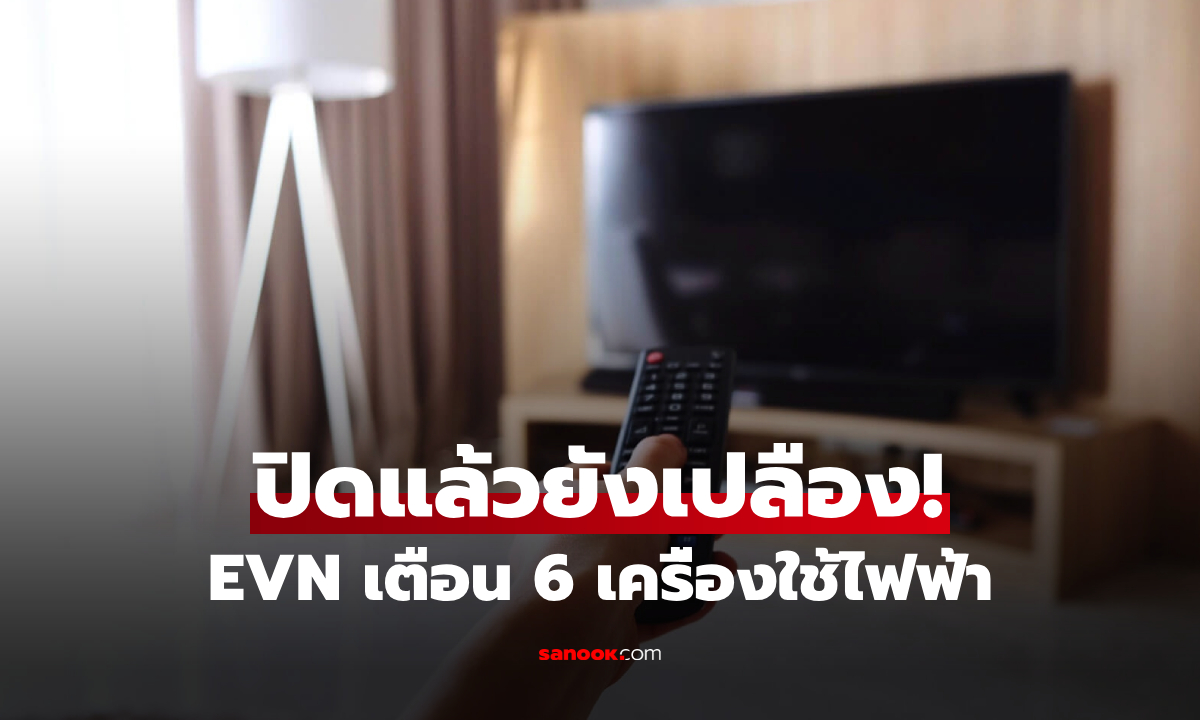 อย่าโทษแค่แอร์! EVN เปิดลิสต์ 6 เครื่องใช้ไฟฟ้า ที่คิดว่าปิดแล้ว แต่แท้จริงยัง "ดูดเงิน"