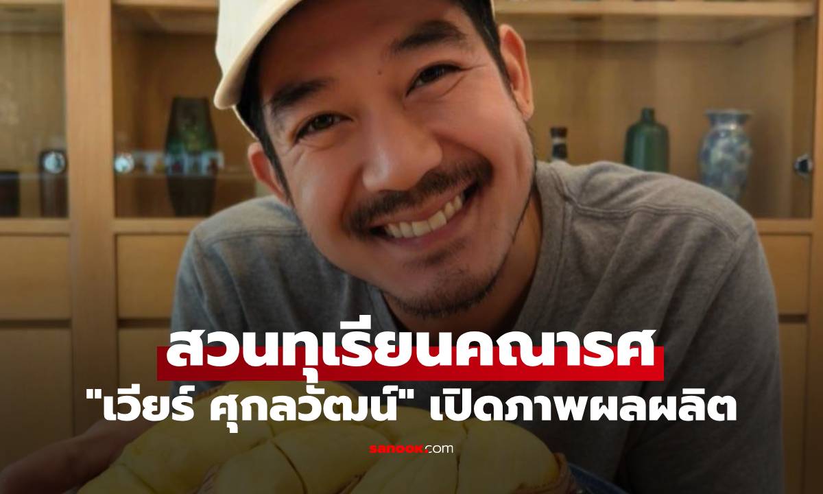 "เวียร์ ศุกลวัฒน์" เปิดภาพผลผลิต จากสวนทุเรียนคณารศ ปีนี้ลูกดกมาก