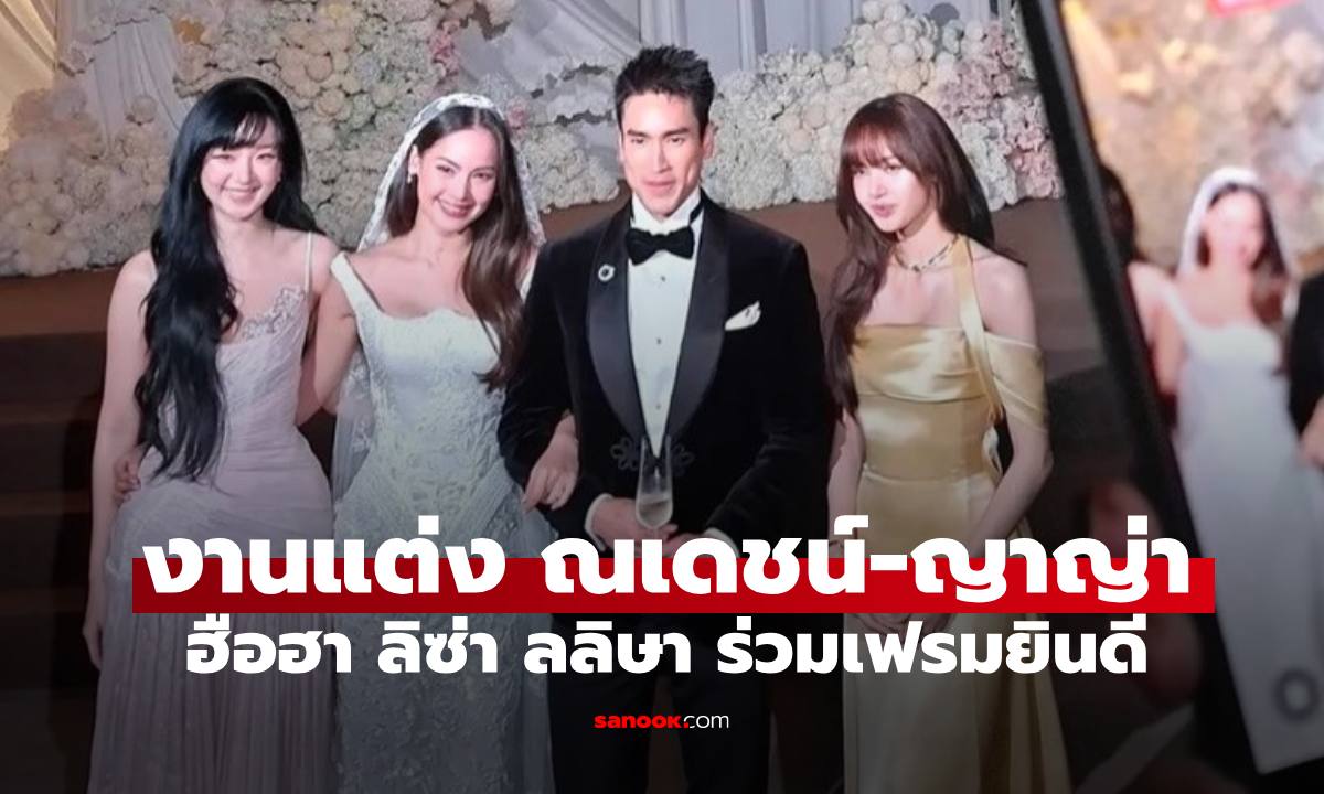 งานแต่ง "ณเดชน์-ญาญ่า" รวมคนบันเทิงแน่น "ลิซ่า" ร่วมยินดีช็อตนี้ใจฟูมาก