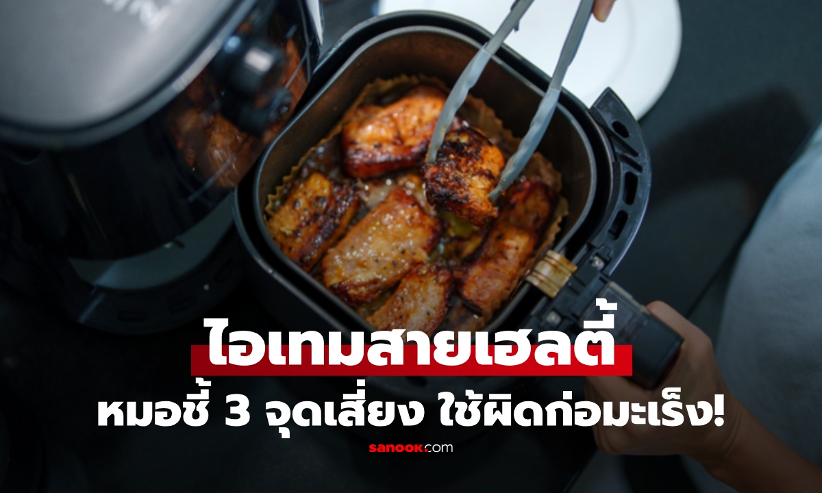 "หม้อทอดไร้น้ำมัน" ใช้ทุกวันระวัง หมอชี้ 3 จุดพลาด หลายคนไม่สังเกต เสี่ยง "เติมมะเร็ง" ไม่รู้ตัว!