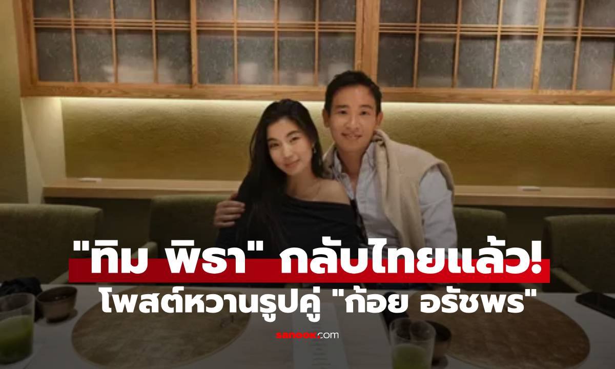 "ทิม พิธา" กลับไทยแล้ว! โพสต์รูปคู่ "ก้อย อรัชพร" เช็กอินทานข้าวสุดหวาน