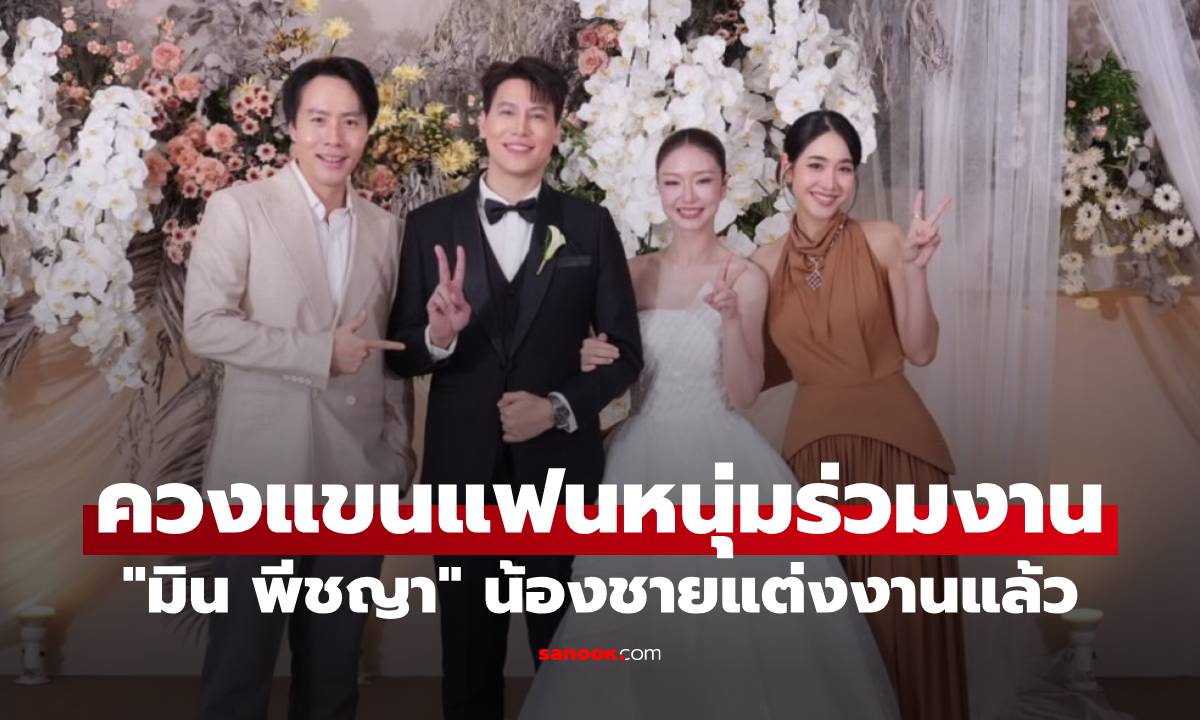 "มิน พีชญา" น้องชายแต่งงานแล้ว เปิดภาพหวานควงแขนแฟนหนุ่มร่วมงานอบอุ่น