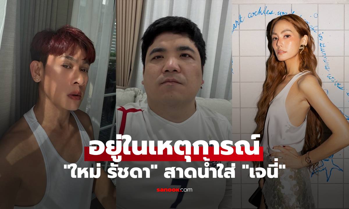 "แจ็ค แฟนฉัน" อยู่ในเหตุการณ์ "ใหม่ รัชดา" สาดน้ำใส่ "เจนี่" เล่าเรื่องราวที่เกิดขึ้น