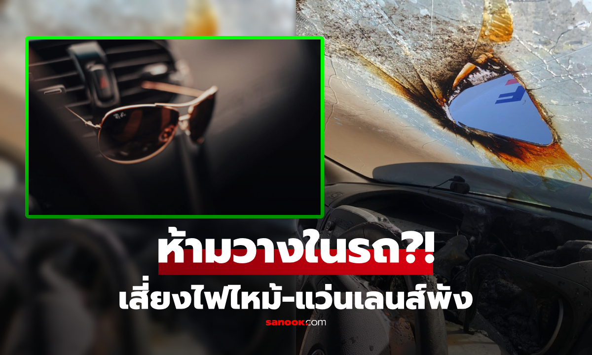 จริงหรือไม่? ห้ามเก็บ "แว่นกันแดด" ไว้ในรถยนต์ เสี่ยงเลนส์พัง-ไฟไหม้ทั้งคัน!