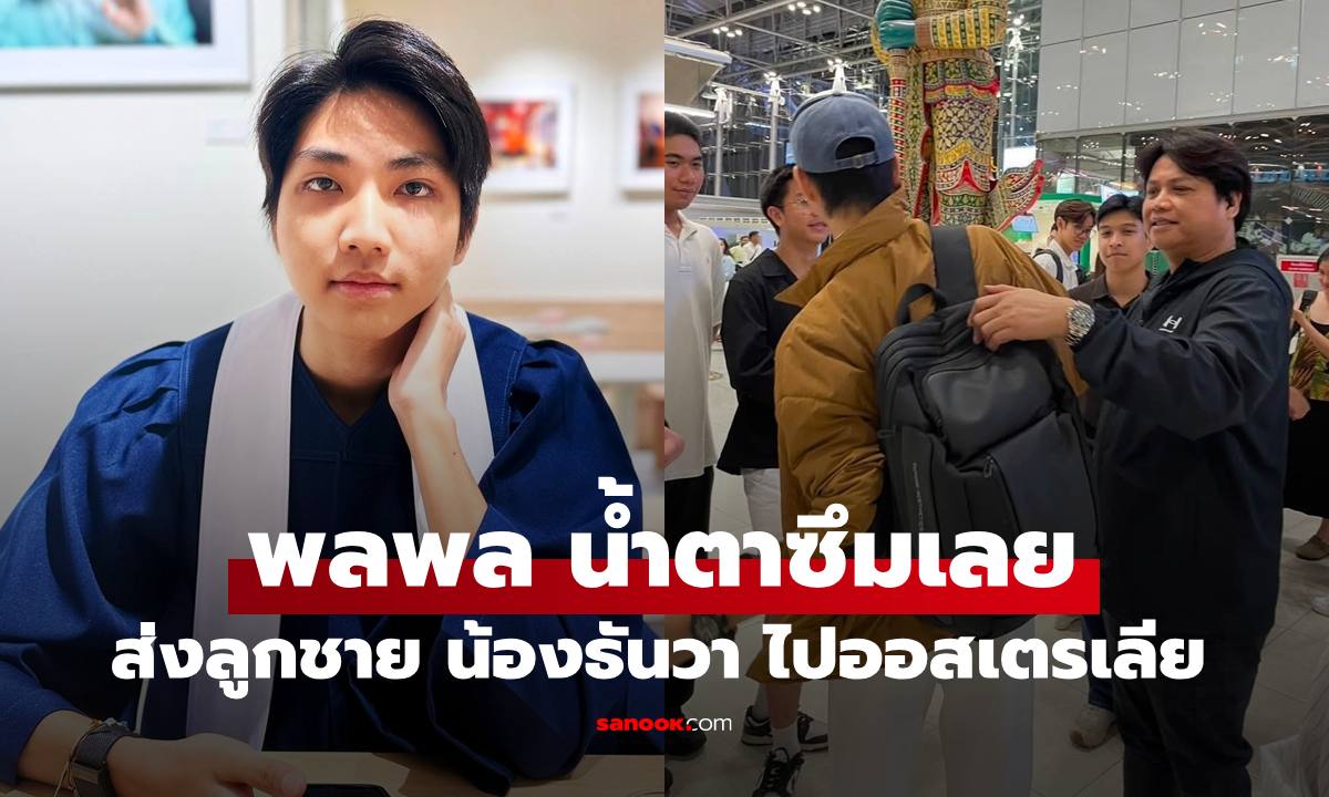 "พลพล" ส่งลูกชาย "น้องธันวา" เรียนต่อออสเตรเลีย บรรยากาศอบอุ่นน้ำตาท่วม