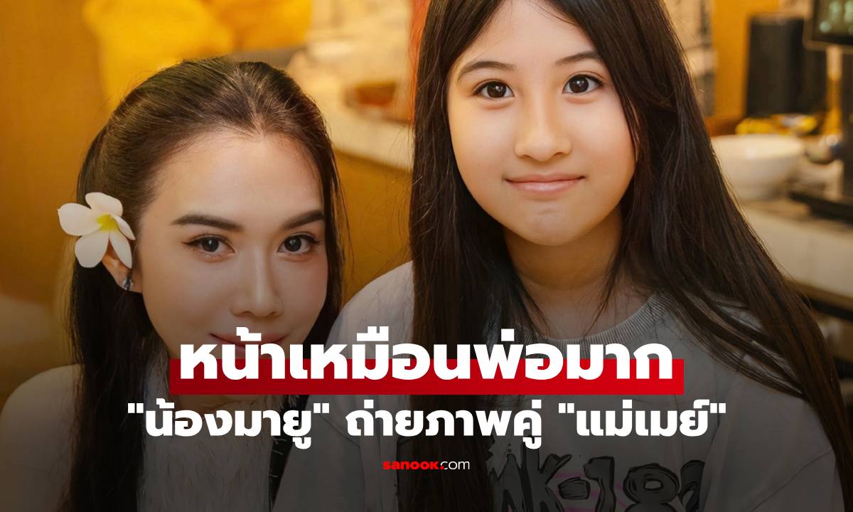 "น้องมายู" ถ่ายภาพคู่ "แม่เมย์" คอมเมนต์สนั่น ลูกสาวหน้าเหมือน "พ่อหนุ่ม" มาก