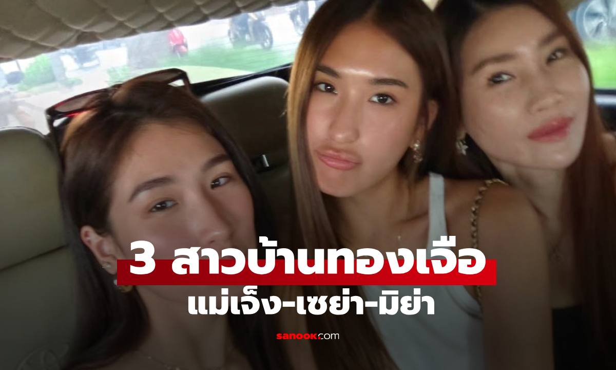 เปิดภาพ 3 สาวบ้านทองเจือ "เซย่า-มิย่า" ทำหลุดโฟกัสไปที่ "แม่เจ็ง" เต็มๆ