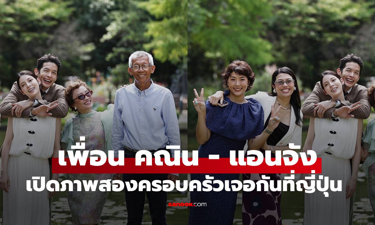 ว่าที่บ่าวสาว "เพื่อน คณิน-แอนจัง" เปิดภาพอบอุ่นสองครอบครัวเจอกันที่ญี่ปุ่น