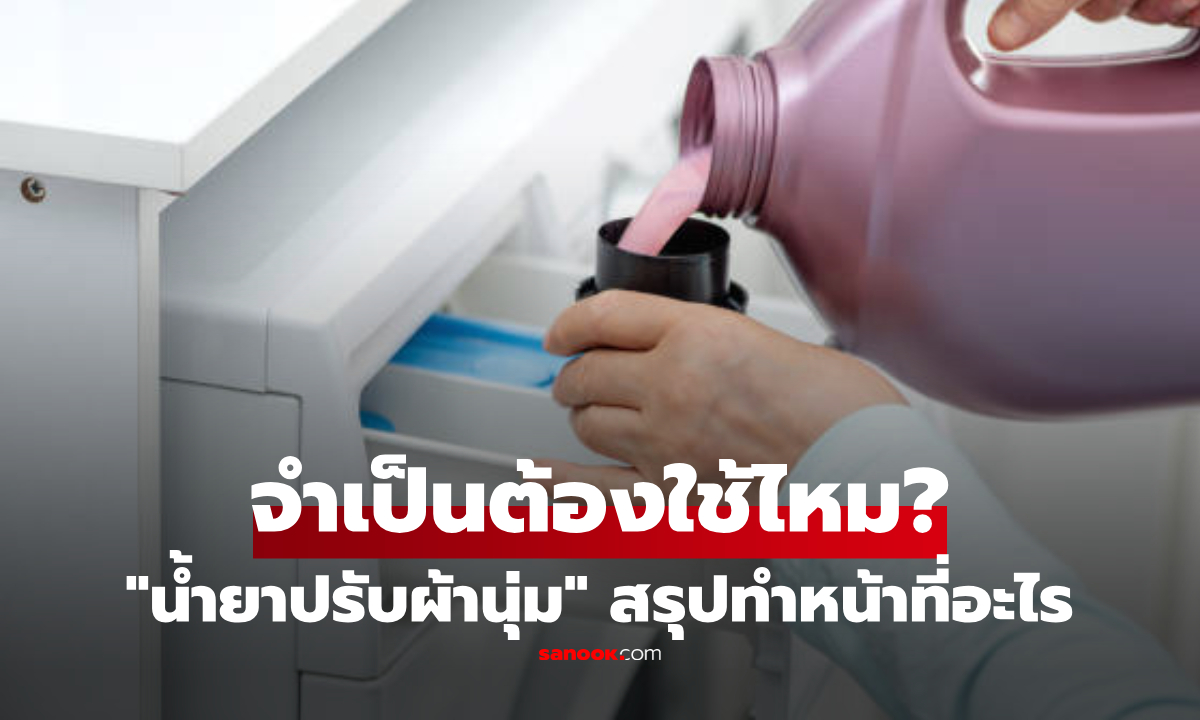 "น้ำยาปรับผ้านุ่ม" ทำหน้าที่อะไรกันแน่? กูรูเฉลยแล้ว จำเป็นต้องใช้มันจริงๆ หรือไม่!