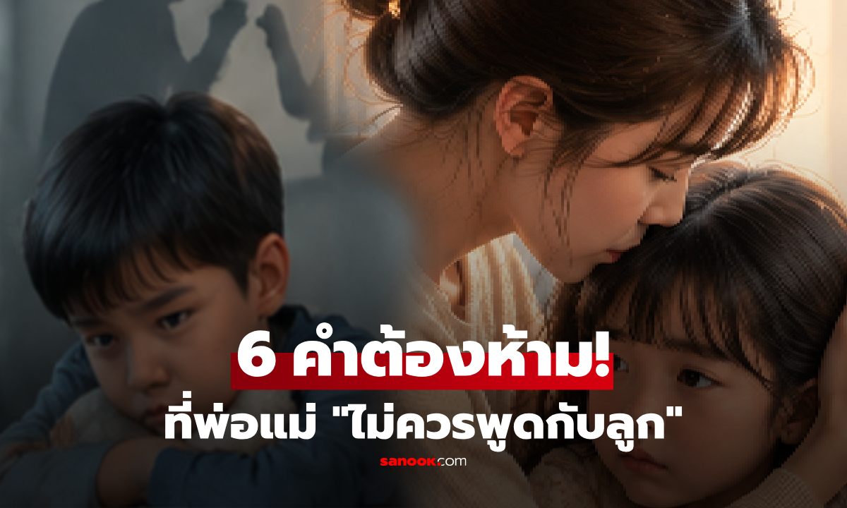 กูรูเตือน 6 คำที่พ่อแม่ "ไม่ควรพูดกับลูก" ต่อให้หวังดี ก็อาจเป็นบาดแผลลึกในใจ!