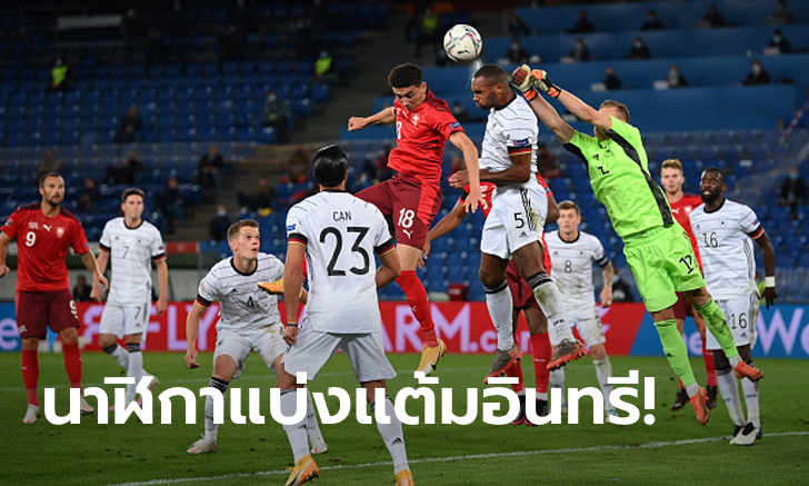 กินกันไม่ลง! สวิตเซอร์แลนด์ เปิดบ้านเจ๊า เยอรมนี 1-1 ศึกเนชันส์ลีก