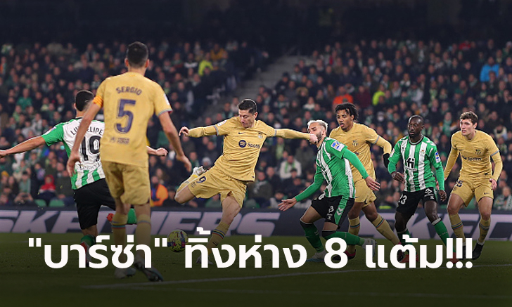 ซิวชัย 4 เกมติด! บาร์เซโลน่า ยังแรงบุกอัด เรอัล เบติส 2-1 ยึดจ่าฝูงแน่น