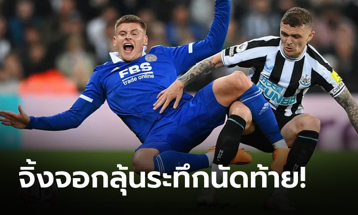 ต่อลมหายใจ! เลสเตอร์ บุกยัน นิวคาสเซิล 0-0 ต่อชีวิตลุ้นหนีตกชั้นนัดสุดท้าย