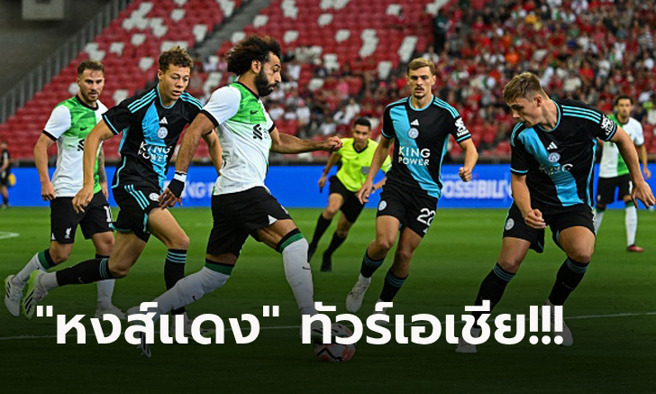 รัวไม่ซ้ำหน้า! ลิเวอร์พูล ฟอร์มสวยถล่ม เลสเตอร์ 4-0 อุ่นเครื่องปรีซีซั่นที่สิงคโปร์