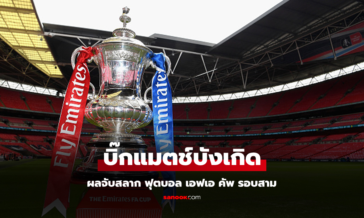 ใครต้องเจอใคร? เปิดผลประกบคู่ ฟุตบอล เอฟเอ คัพ รอบ 3 เปลี่ยนกฎนัดเดียวรู้เรื่อง