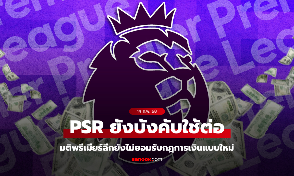 แบบใหม่เอาไว้ก่อน! พรีเมียร์ลีก ยังบังคับใช้กฎผลกำไรความยั่งยืน (PSR) อีก 1 ฤดูกาล