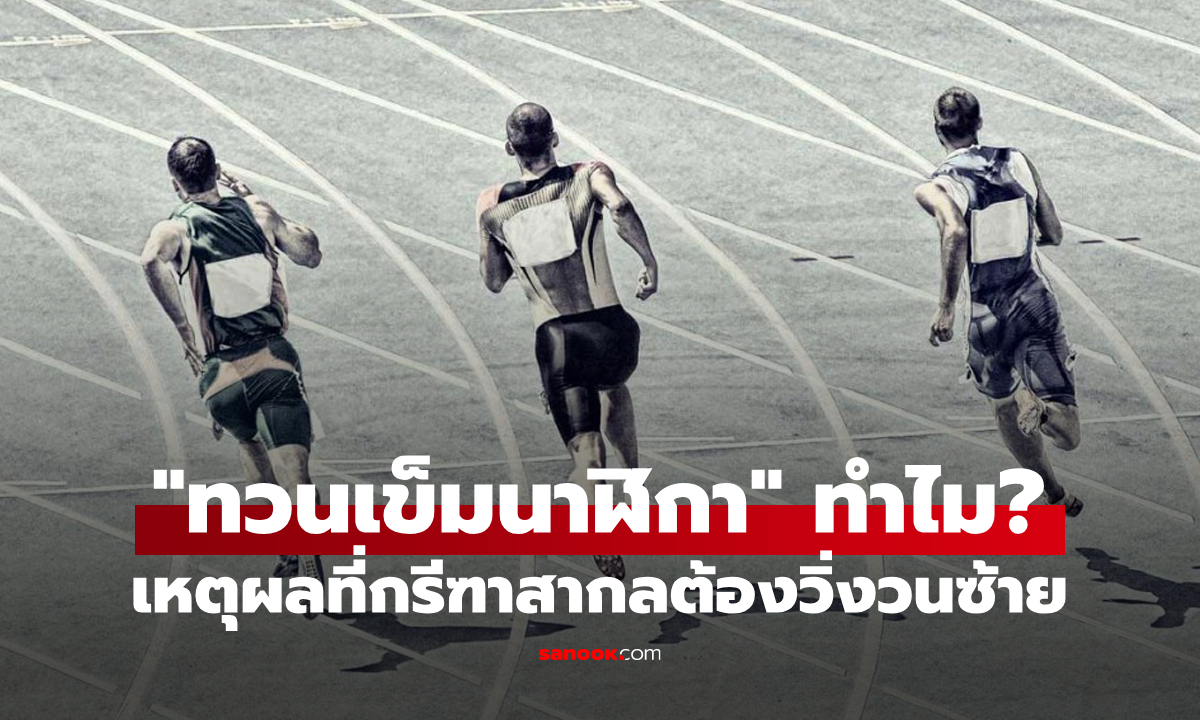 ทำไมแข่งขันกรีฑาต้องวิ่งวนซ้าย “ทวนเข็มนาฬิกา” ทุกรายการทั่วโลก?