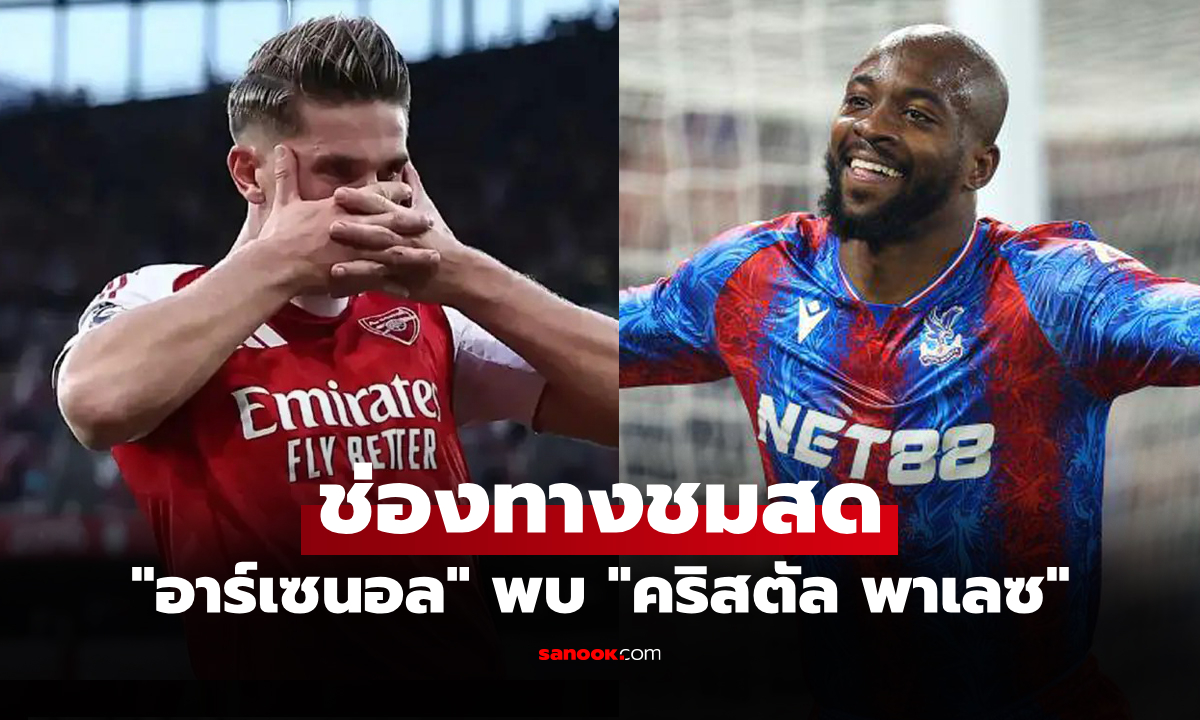 ดูบอลสด พรีเมียร์ลีก อาร์เซนอล พบ คริสตัล พาเลซ คืนนี้ เวลา 21.00 น.