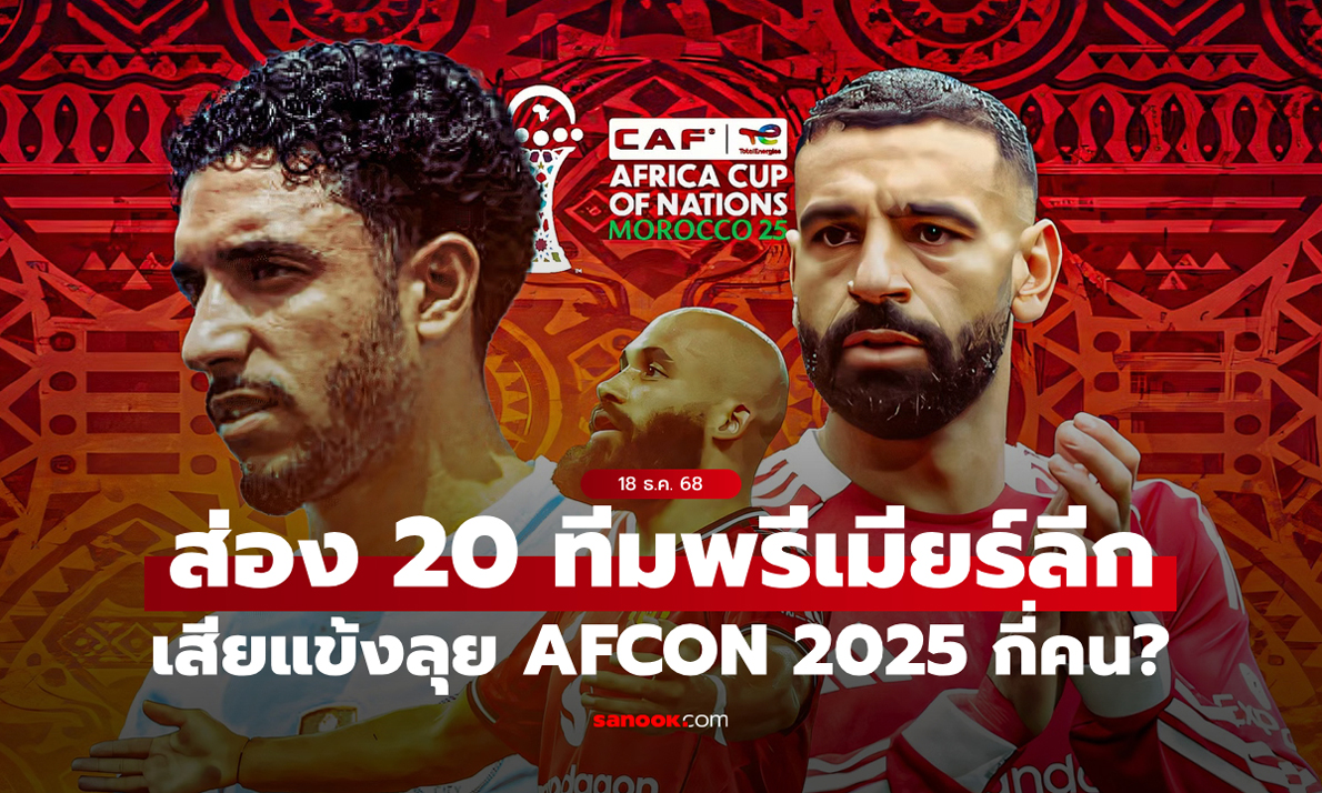 ส่อง 20 ทีมพรีเมียร์ลีก: แต่ละทีมเสียนักเตะลุยแอฟริกา คัพ ออฟ เนชันส์ 2025 กี่คน?